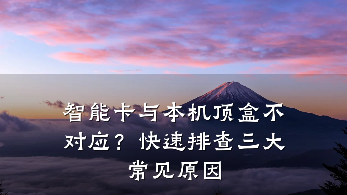 智能卡与本机顶盒不对应?快速排查三大常见原因