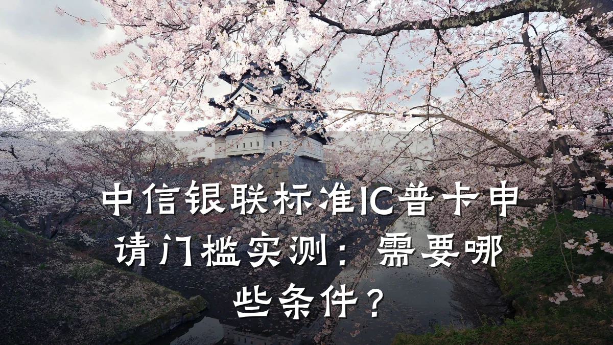 中信银联标准IC普卡申请门槛实测:需要哪些条件?