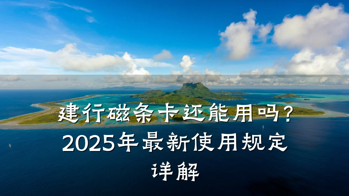建行磁条卡还能用吗?2025年最新使用规定详解