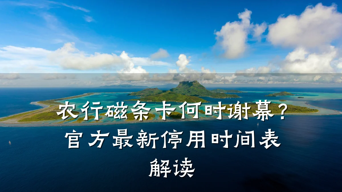 农行磁条卡何时谢幕？官方最新停用时间表解读